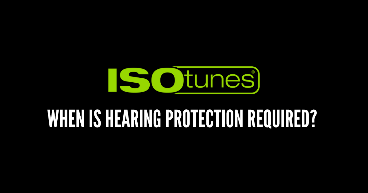 When is hearing protection required? - ISOtunes®